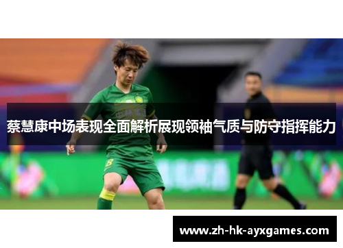 蔡慧康中场表现全面解析展现领袖气质与防守指挥能力 蔡慧康中场表现全面解析展现领袖气质与防守指挥能力