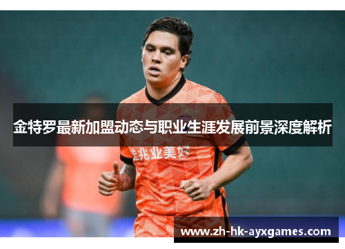 金特罗最新加盟动态与职业生涯发展前景深度解析