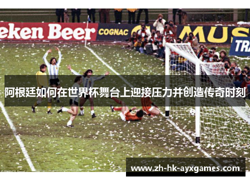 阿根廷如何在世界杯舞台上迎接压力并创造传奇时刻