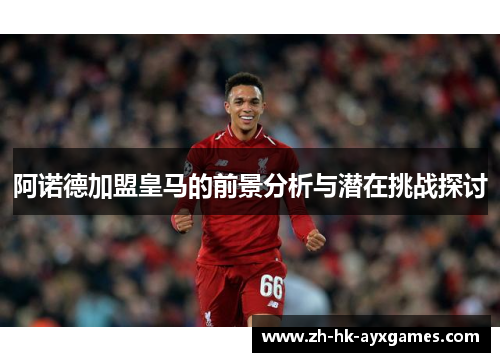 阿诺德加盟皇马的前景分析与潜在挑战探讨