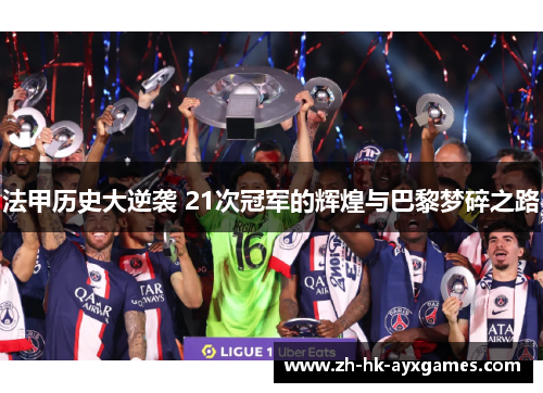 法甲历史大逆袭 21次冠军的辉煌与巴黎梦碎之路