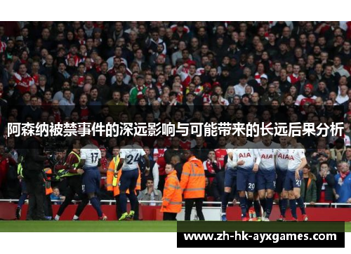 阿森纳被禁事件的深远影响与可能带来的长远后果分析