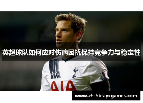 英超球队如何应对伤病困扰保持竞争力与稳定性