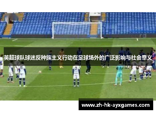 英超球队球迷反种族主义行动在足球场外的广泛影响与社会意义