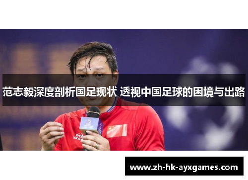 范志毅深度剖析国足现状 透视中国足球的困境与出路