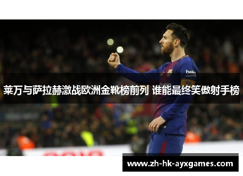 莱万与萨拉赫激战欧洲金靴榜前列 谁能最终笑傲射手榜