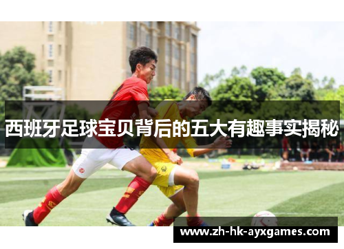 西班牙足球宝贝背后的五大有趣事实揭秘