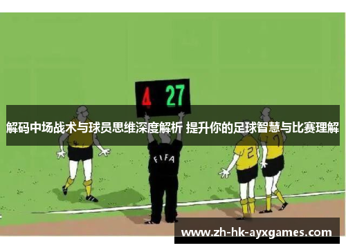解码中场战术与球员思维深度解析 提升你的足球智慧与比赛理解