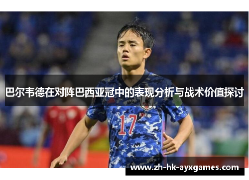 巴尔韦德在对阵巴西亚冠中的表现分析与战术价值探讨 巴尔韦德在对阵巴西亚冠中的表现分析与战术价值探讨