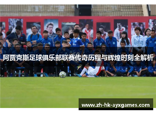 阿贾克斯足球俱乐部联赛传奇历程与辉煌时刻全解析