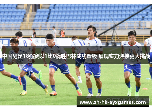 中国男足18强赛以1比0战胜巴林成功晋级 展现实力迎接更大挑战