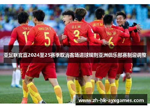 亚足联官宣2024至25赛季取消客场进球规则亚洲俱乐部赛制迎调整 亚足联官宣2024至25赛季取消客场进球规则亚洲俱乐部赛制迎调整