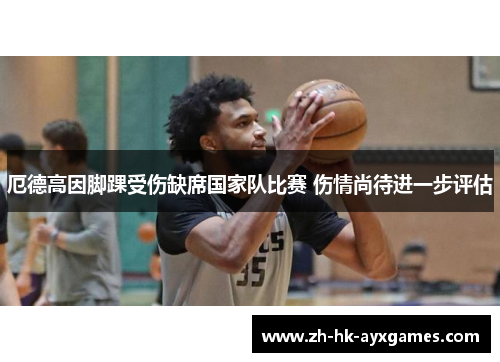 厄德高因脚踝受伤缺席国家队比赛 伤情尚待进一步评估 厄德高因脚踝受伤缺席国家队比赛 伤情尚待进一步评估