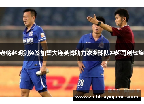 老将赵明剑免签加盟大连英博助力家乡球队冲超再创辉煌