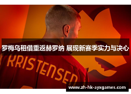 罗梅乌租借重返赫罗纳 展现新赛季实力与决心