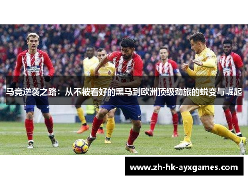 马竞逆袭之路:从不被看好的黑马到欧洲顶级劲旅的蜕变与崛起 马竞逆袭之路:从不被看好的黑马到欧洲顶级劲旅的蜕变与崛起