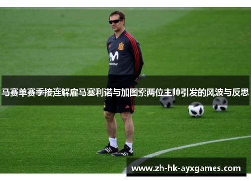马赛单赛季接连解雇马塞利诺与加图索两位主帅引发的风波与反思 马赛单赛季接连解雇马塞利诺与加图索两位主帅引发的风波与反思
