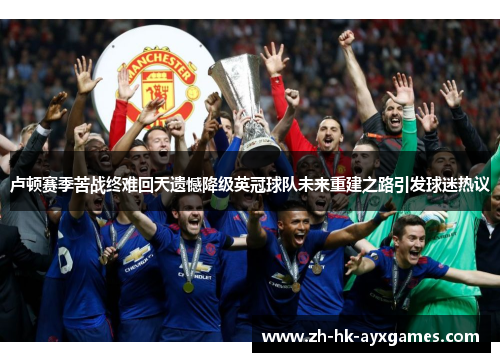 卢顿赛季苦战终难回天遗憾降级英冠球队未来重建之路引发球迷热议 卢顿赛季苦战终难回天遗憾降级英冠球队未来重建之路引发球迷热议