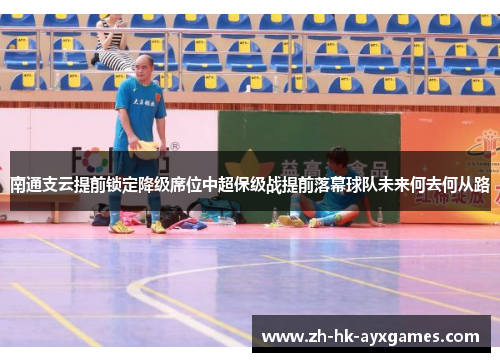 南通支云提前锁定降级席位中超保级战提前落幕球队未来何去何从路 南通支云提前锁定降级席位中超保级战提前落幕球队未来何去何从路