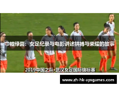 巾帼绿茵：女足纪录与电影讲述拼搏与荣耀的故事